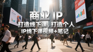 商业IP打造线下课，打造个人 IP线下课视频+笔记-凌秋网创