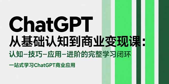 （15483期）ChatGPT从基础认知到商业变现课：认知-技巧-应用-进阶的完整学习闭环-凌秋网创