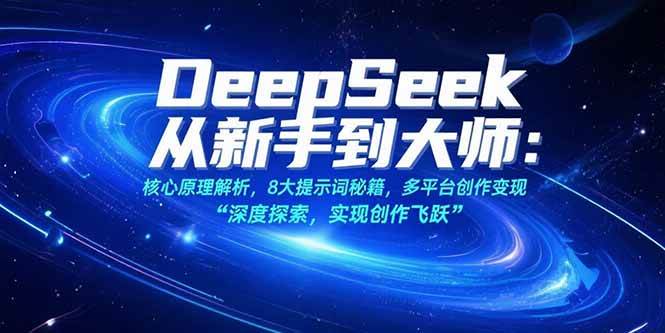 （15484期）DeepSeek从新手到大师：核心原理解析，8大提示词秘籍，多平台创作变现-凌秋网创