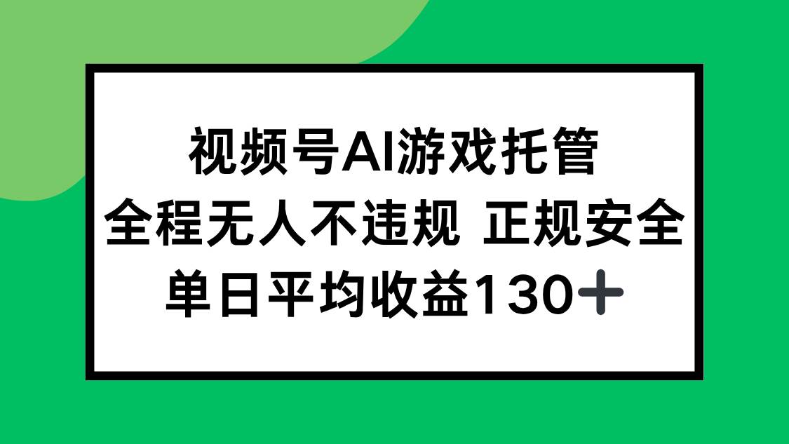 （15488期）视频号AI游戏托管，全程无人不违规 正规安全，单日平均收益130+-凌秋网创