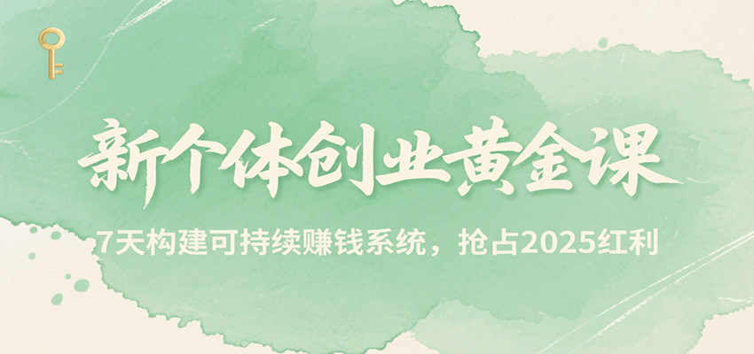 新个体创业黄金课，7天构建可持续赚钱系统，抢占2025红利-凌秋网创