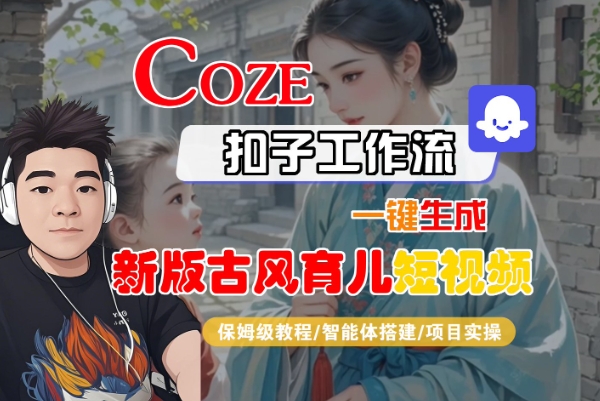 Coze扣子工作流一键生成新版古风育儿短视频，保姆级教程-智能体搭建-项目实操-凌秋网创