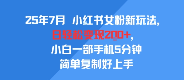 25年7月小红书女粉新玩法，公域转私域变现，日轻松变现2张+，5分钟简单复制好上手-凌秋网创