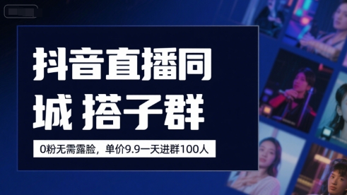 抖音直播同城搭子群，0粉无需露脸，单价19.9，一天进群100人-凌秋网创