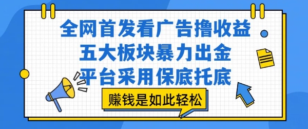 全网首发看广告撸收益，五大板块暴力出金，平台采用保底托底，挣钱是如此轻松作【揭秘】-凌秋网创