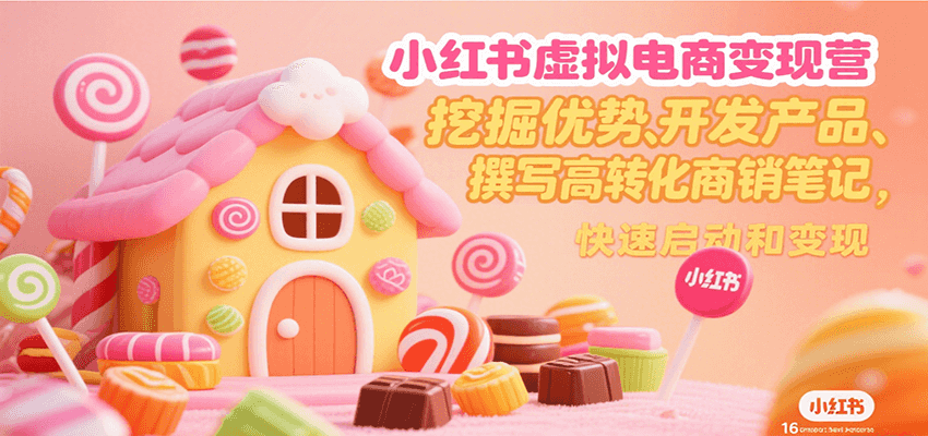 小红书虚拟电商变现营，挖掘优势、开发产品、撰写高转化商销笔记，快速启动和变现-凌秋网创