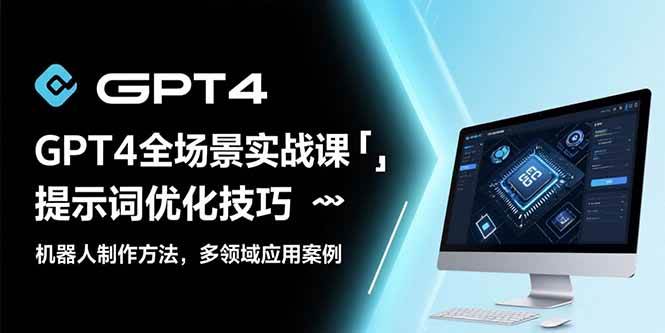 （15499期）GPT4全场景实战课：提示词优化技巧，机器人制作方法，多领域应用案例-凌秋网创
