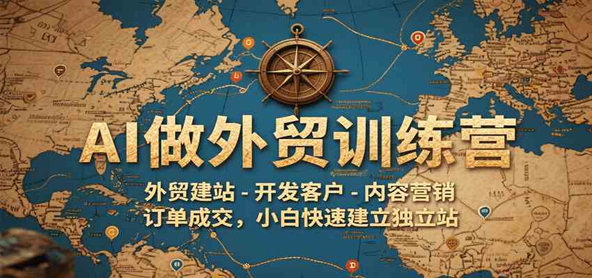 AI做外贸训练营，外贸建站-开发客户-内容营销-订单成交，小白快速建立独立站-凌秋网创