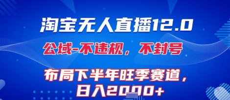 淘宝无人直播12.0，不封号，不违规，布局下半年旺季赛道，日入1k+(独家技术)【揭秘】-凌秋网创