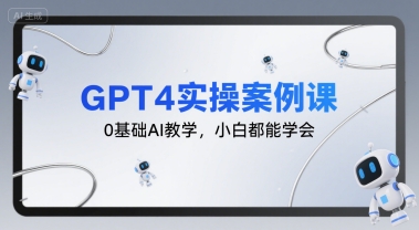 GPT4实操案例课，0基础AI教学，小白都能学会-凌秋网创