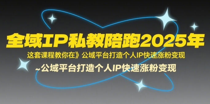 全域IP私教陪跑2025年，这套课程教你在​公域平台打造个人IP快速涨粉变现-凌秋网创