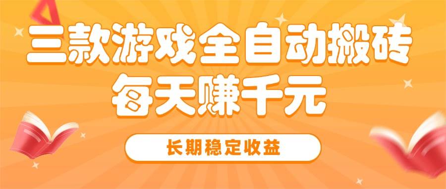 （15506期）三款热门游戏全自动搬砖，每天赚千元，长期稳定收益-凌秋网创
