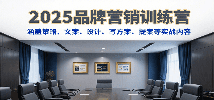 2025品牌营销训练营，涵盖策略、文案、设计、写方案、提案等实战内容-凌秋网创