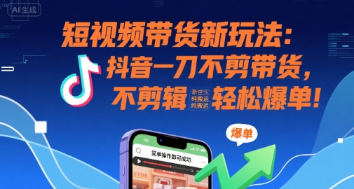短视频带货新玩法：抖音一刀不剪带货，不剪辑，纯搬运，新手也能轻松爆单!-凌秋网创