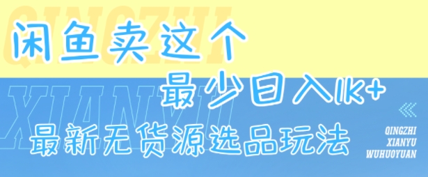 闲鱼卖这个，最少日入1k，最新无货源选品玩法-凌秋网创