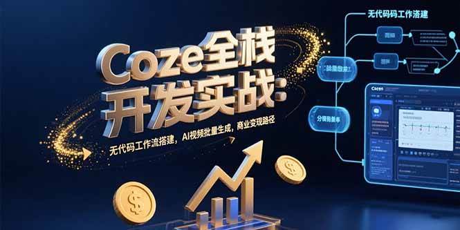 （15507期）Coze全栈开发实战：无代码工作流搭建，AI视频批量生成，商业变现路径-凌秋网创