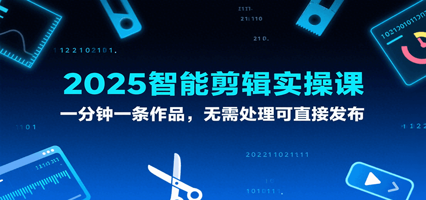 2025智能剪辑实操课，一分钟一条作品，无需处理可直接发布-凌秋网创