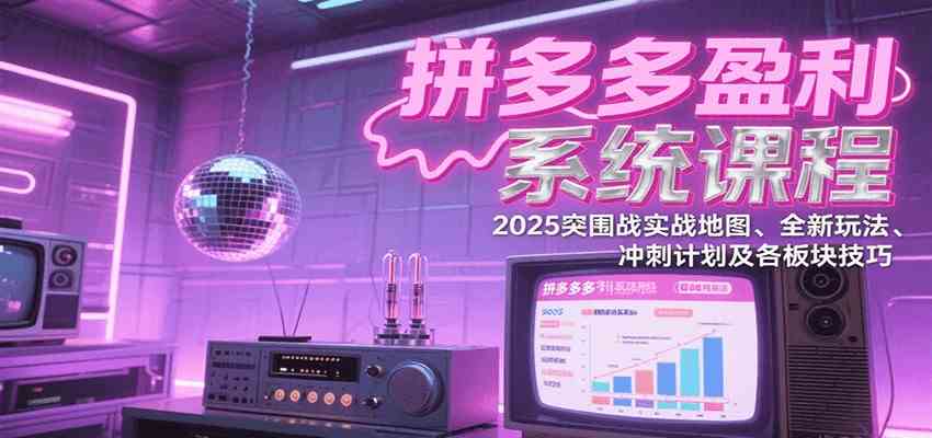 拼多多盈利系统课：2025突围战实战地图、全新玩法、冲刺计划及各板块技巧（更新7月）-凌秋网创