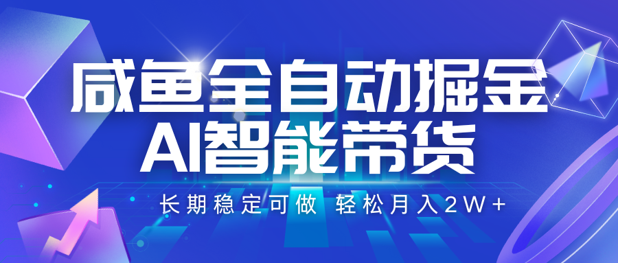 咸鱼全自动掘金，AI智能带货 长期稳定可做，轻松月入2W+-凌秋网创