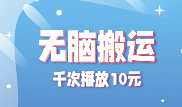 无脑搬运，千次播放10元，点赞评论收藏各1元一个，单条作品收益上限10000+！-凌秋网创