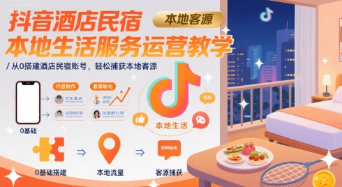 抖音酒店民宿本地生活服务运营教学，从0搭建酒店民宿账号，轻松捕获本地客源-凌秋网创