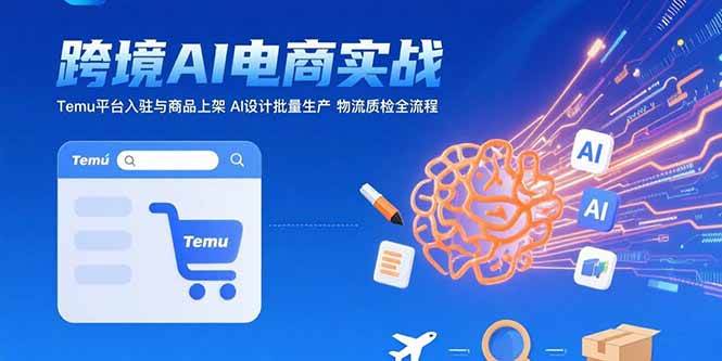 （15526期）AI+跨境电商实战：Temu平台入驻与商品上架 AI设计批量生产 物流质检全流程-凌秋网创