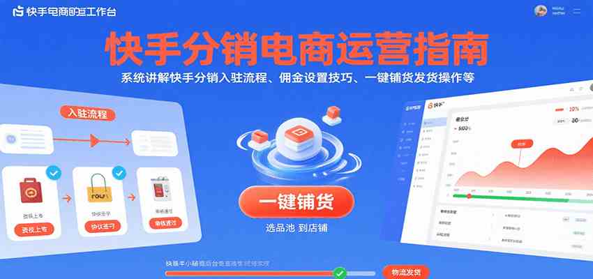 快手分销电商运营指南，系统讲解快手分销入驻流程、佣金设置技巧、一键铺货发货操作等-凌秋网创