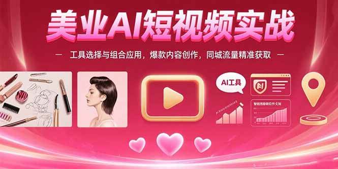 （15535期）美业AI短视频实战：工具选择与组合应用，爆款内容创作，同城流量精准获取-凌秋网创