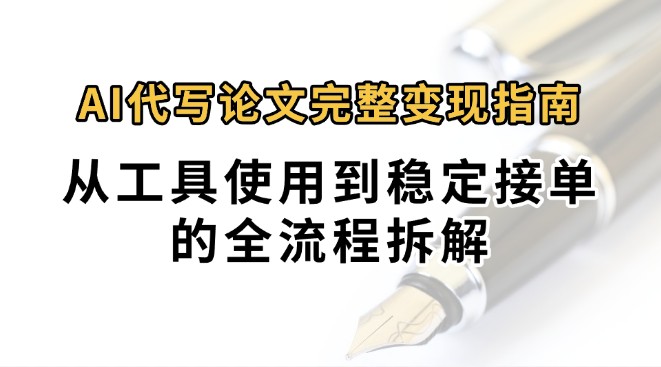 0投入月过万AI代写论文完整变现指南：从工具使用到稳定接单的全流程拆解-凌秋网创