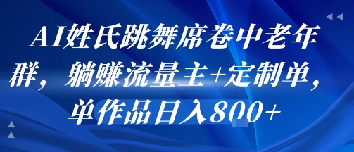 AI姓氏跳舞席卷中老年群，躺挣流量主+定制单，单作品日入8张-凌秋网创