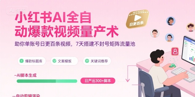 小红书AI全自动爆款视频量产术，助你单账号日更百条视频，7天搭建不封号矩阵流量池-凌秋网创
