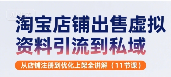 淘宝店铺出售虚拟资料引流到私域，从店铺注册到优化上架全讲解(11节课)-凌秋网创