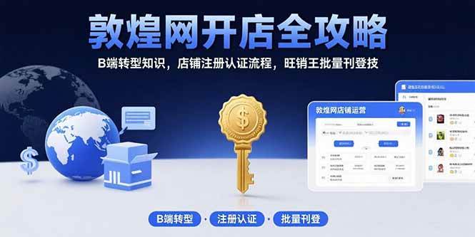 （15546期）敦煌网开店全攻略：B端转型知识，店铺注册认证流程，旺销王批量刊登技-凌秋网创