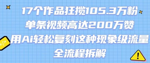 17个作品狂揽105.3W粉，单条视频高达200W赞，用Ai轻松复刻这种现象级流量!(全流程拆解)-凌秋网创