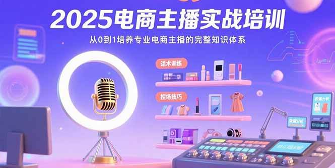 （15560期）2025电商主播实战培训：从0到1培养专业电商主播的完整知识体系-凌秋网创