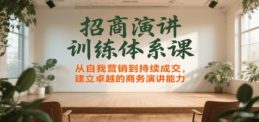 招商演讲训练体系课，从自我营销到持续成交，建立卓越的商务演讲能力-凌秋网创