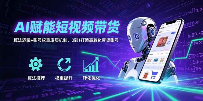 （15563期）AI赋能短视频带货：算法逻辑+账号权重底层机制，0到1打造高转化带货账号-凌秋网创