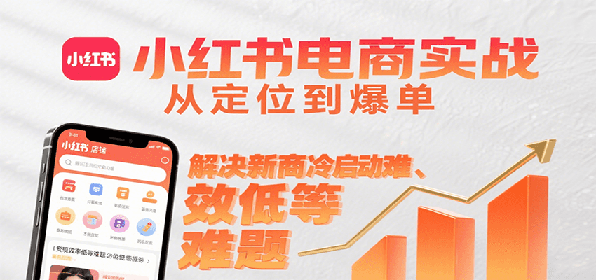 小红书电商实战，从定位到爆单解决新商冷启动难、变现效率低等难题-凌秋网创