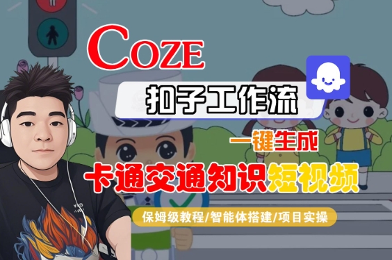 COZE扣子工作流一键生成卡通交通知识短视频，保姆级教程-智能体搭建-项目实操-凌秋网创