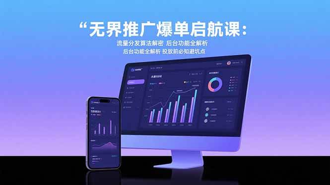 （15567期）无界推广爆单启航课：流量分发算法解密 后台功能全解析 投放前必知避坑点-凌秋网创