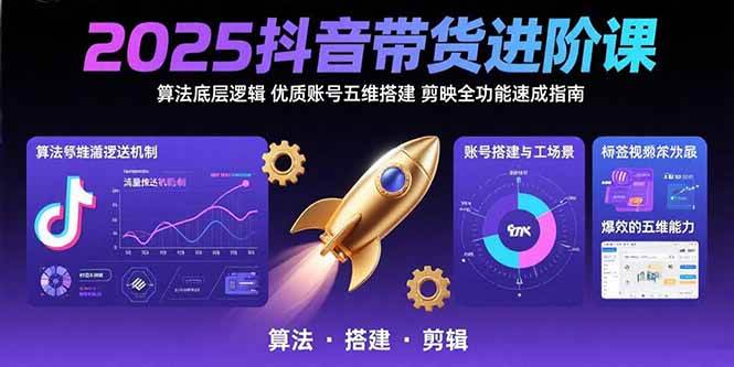 （15571期）2025抖音带货进阶课：算法底层逻辑,优质账号五维搭建,剪映全功能速成指南-凌秋网创