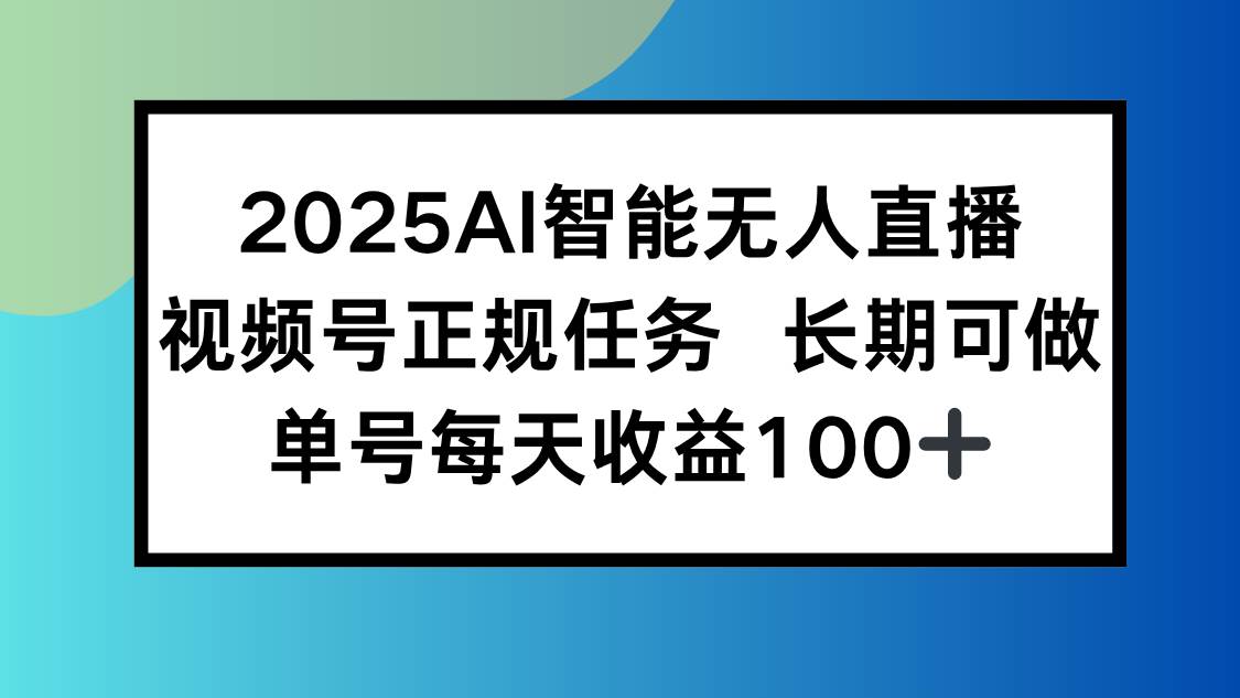 （15573期）2025AI智能无人直播新玩法，视频号长期稳定任务，单日平均收益100+-凌秋网创