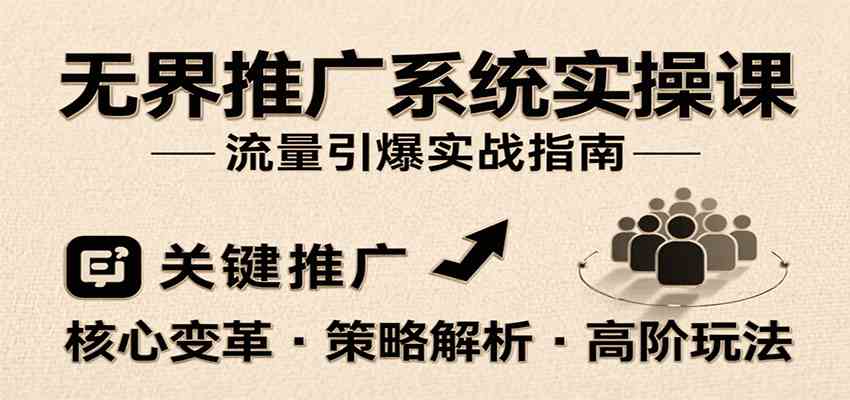 无界推广系统实操课，讲核心变革、各推广策略及高阶玩法引爆流量，助力运营进阶-凌秋网创