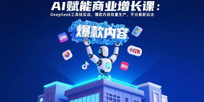 （15583期）AI赋能商业增长课：DeepSeek工具链实战，爆款内容批量生产，平台最新玩法-凌秋网创