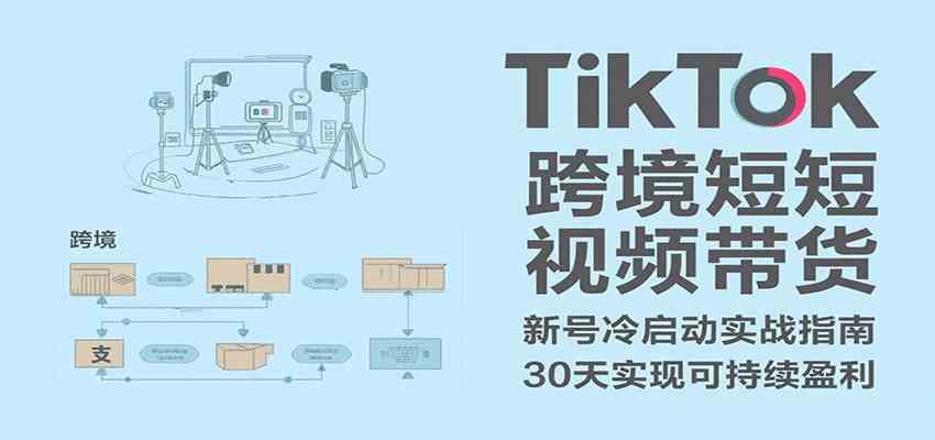 TikTok跨境短视频带货，30天攻克新号冷启动、0-1实现跨境可持续盈利-凌秋网创