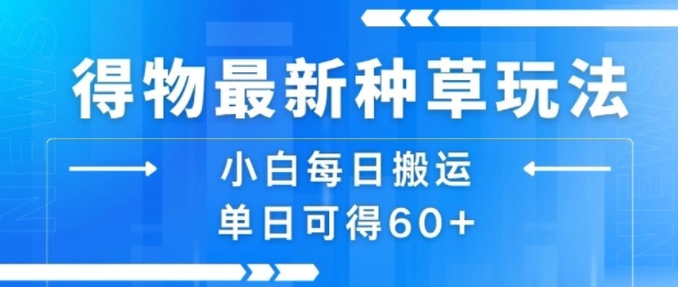 得物最新种草玩法，小白每日搬运单日可得60+-凌秋网创