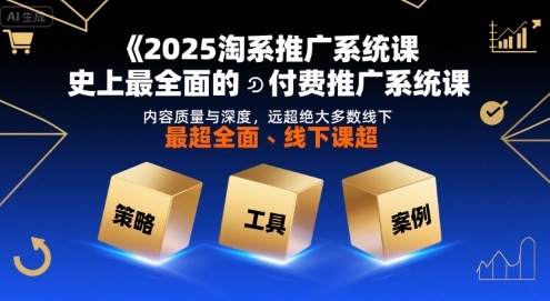 2025淘系推广系统课，史上最全面的付费推广系统课，内容质量与深度，远超绝大多数线下课-凌秋网创