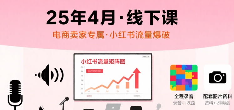 小红书25年4月线下课程，电商卖家小红书流量课，录音+图片-凌秋网创