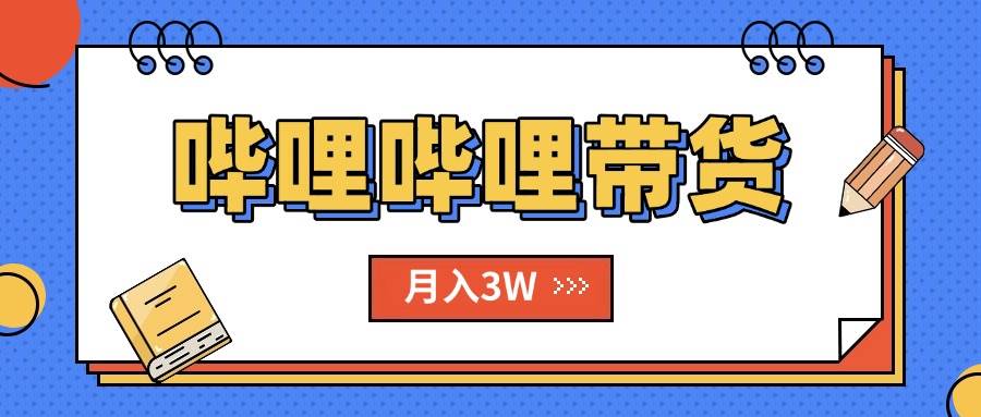 （15597期）B站哔哩哔哩带货秘籍，新风口，抢占红利，单月轻松破万【附SOP手册】-凌秋网创