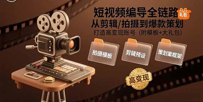 （15600期）短视频编导全链路：从剪辑/拍摄到爆款策划,打造高变现账号(附模板+大礼包)-凌秋网创